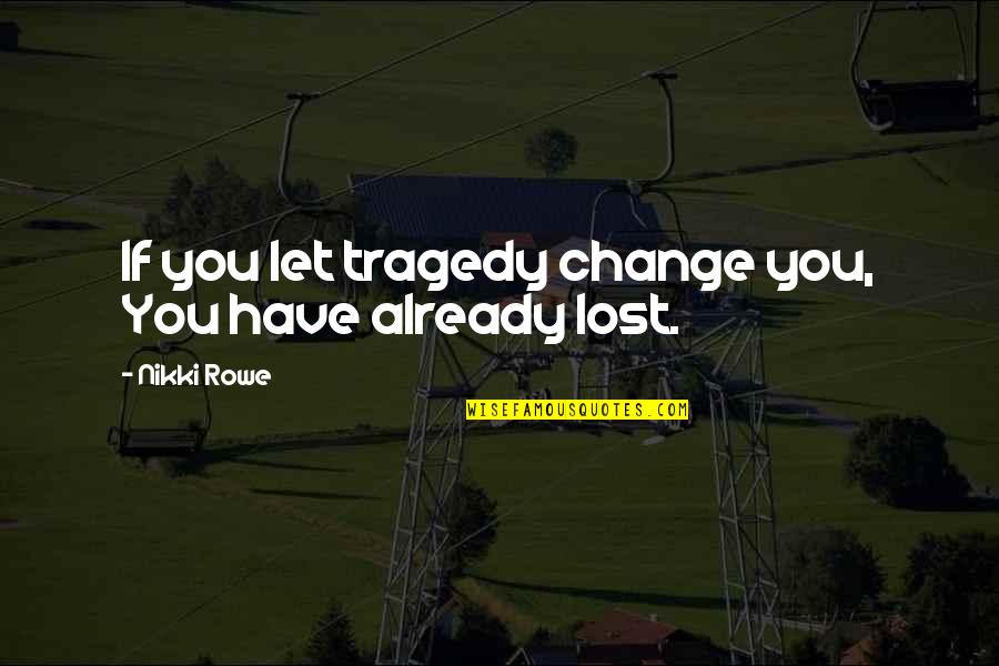 I Have Lost All Hope Quotes By Nikki Rowe: If you let tragedy change you, You have