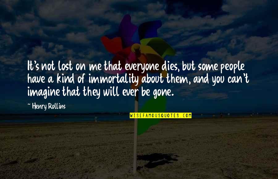 I Have Lost Everyone Quotes By Henry Rollins: It's not lost on me that everyone dies, I Have Lost Everyone Quotes By Henry Rollins: It's not lost on me that everyone dies,