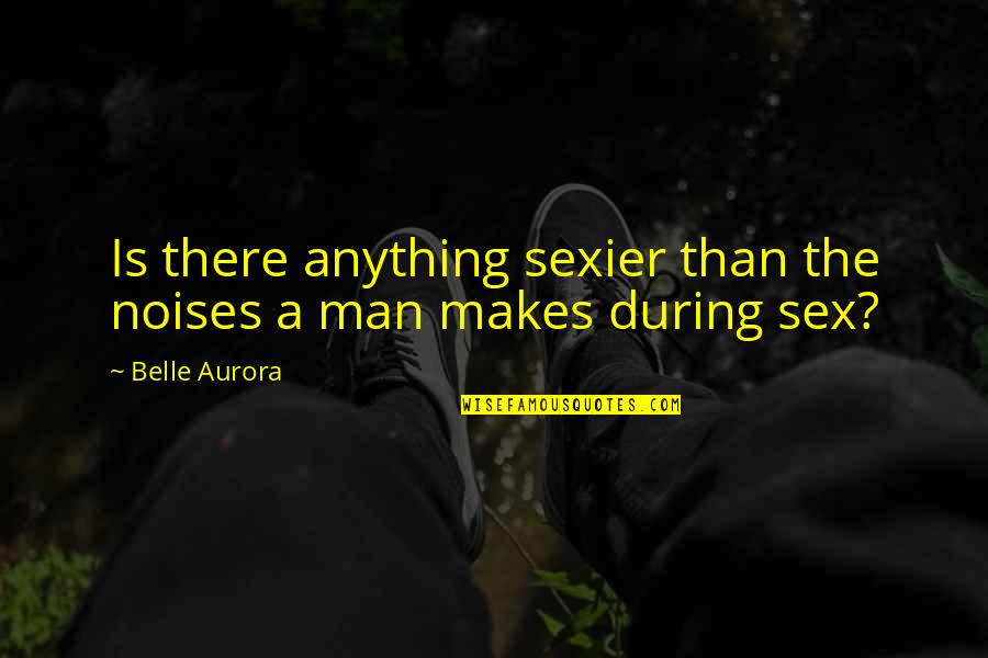 I Have Lost Faith In Humanity Quotes By Belle Aurora: Is there anything sexier than the noises a