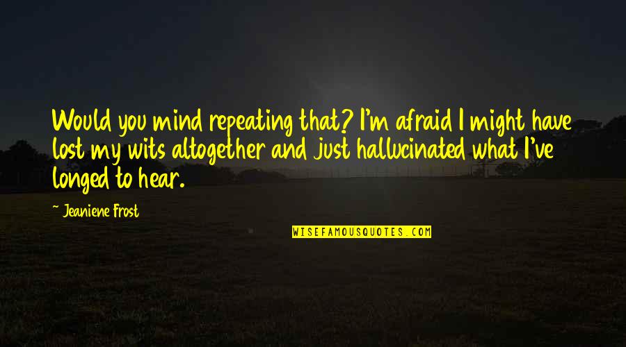 I Have Lost My Mind Quotes By Jeaniene Frost: Would you mind repeating that? I'm afraid I I Have Lost My Mind Quotes By Jeaniene Frost: Would you mind repeating that? I'm afraid I