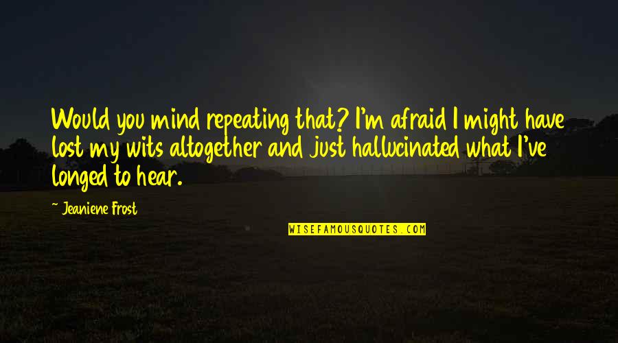 I Have Lost My Mind Quotes By Jeaniene Frost: Would you mind repeating that? I'm afraid I