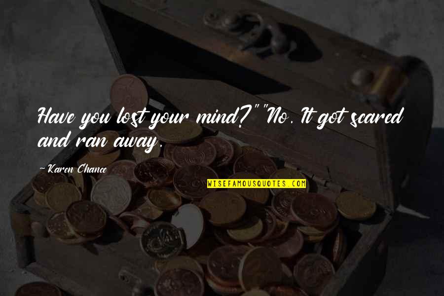 I Have Lost My Mind Quotes By Karen Chance: Have you lost your mind?""No. It got scared I Have Lost My Mind Quotes By Karen Chance: Have you lost your mind?""No. It got scared