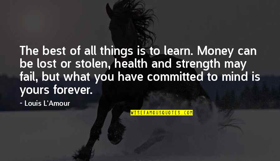 I Have Lost My Mind Quotes By Louis L'Amour: The best of all things is to learn.