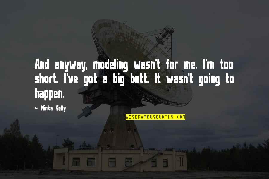 I Have Lost My Patience Quotes By Minka Kelly: And anyway, modeling wasn't for me. I'm too