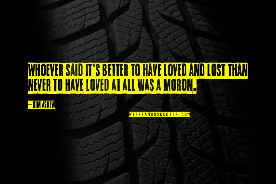 I Have Loved And Lost Quotes By Kim Askew: Whoever said it's better to have loved and