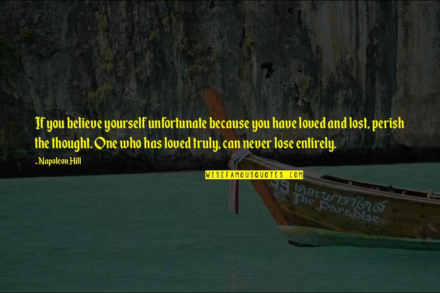 I Have Loved And Lost Quotes By Napoleon Hill: If you believe yourself unfortunate because you have