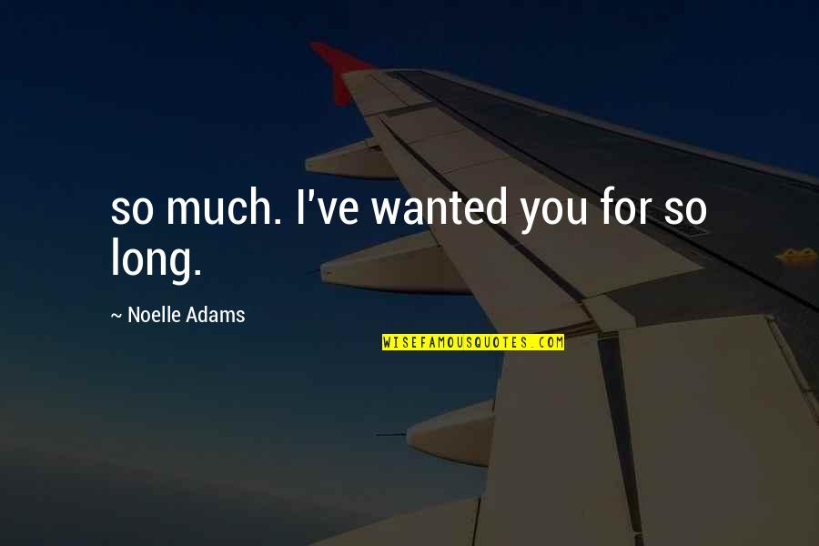 I Have Loved You Forever Quotes By Noelle Adams: so much. I've wanted you for so long.