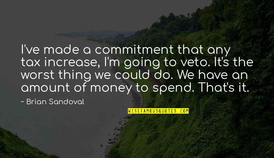 I Have Made It Quotes By Brian Sandoval: I've made a commitment that any tax increase,