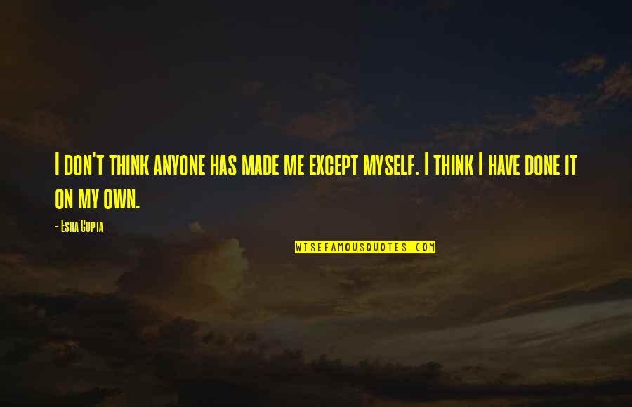 I Have Made It Quotes By Esha Gupta: I don't think anyone has made me except