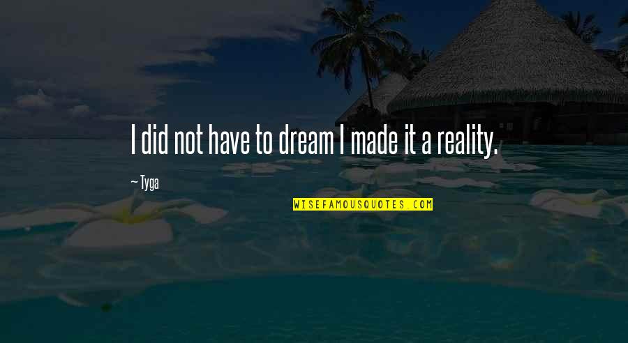 I Have Made It Quotes By Tyga: I did not have to dream I made