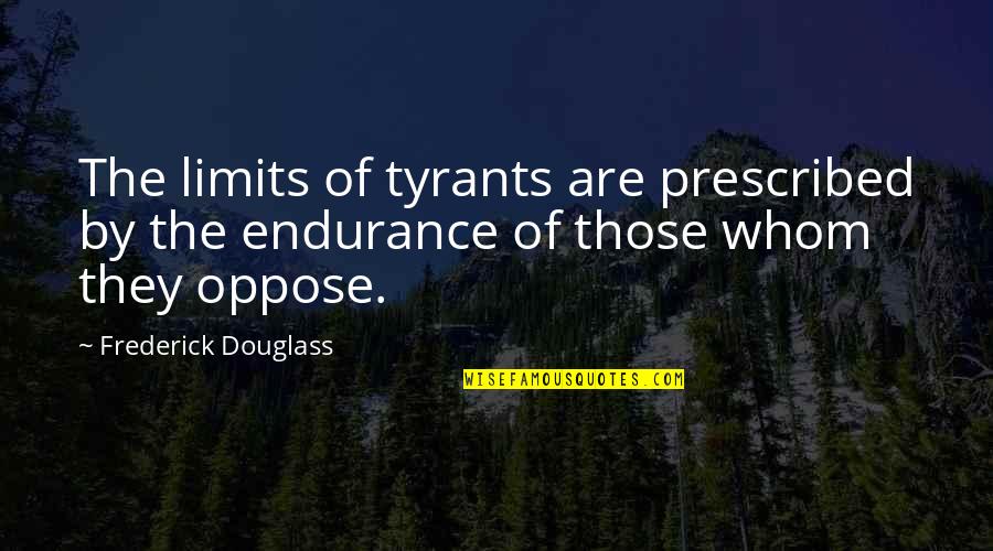 I Have My Limits Quotes By Frederick Douglass: The limits of tyrants are prescribed by the