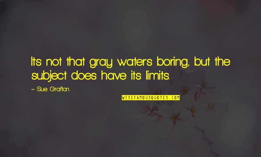 I Have My Limits Quotes By Sue Grafton: It's not that gray water's boring, but the