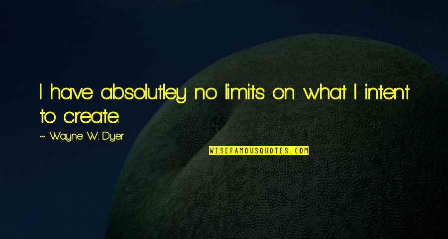 I Have My Limits Quotes By Wayne W. Dyer: I have absolutley no limits on what I