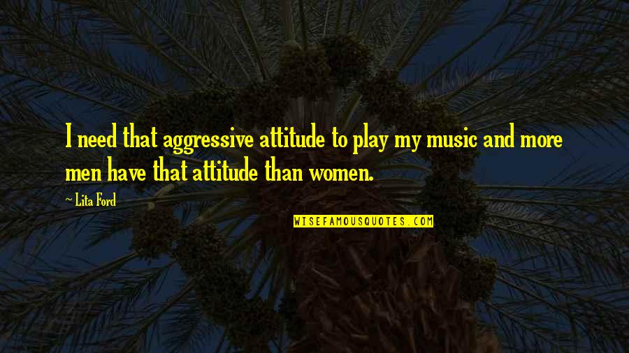 I Have My Own Attitude Quotes By Lita Ford: I need that aggressive attitude to play my