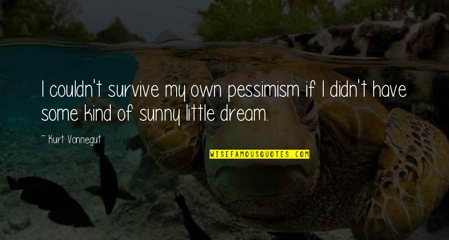 I Have My Own Dream Quotes By Kurt Vonnegut: I couldn't survive my own pessimism if I