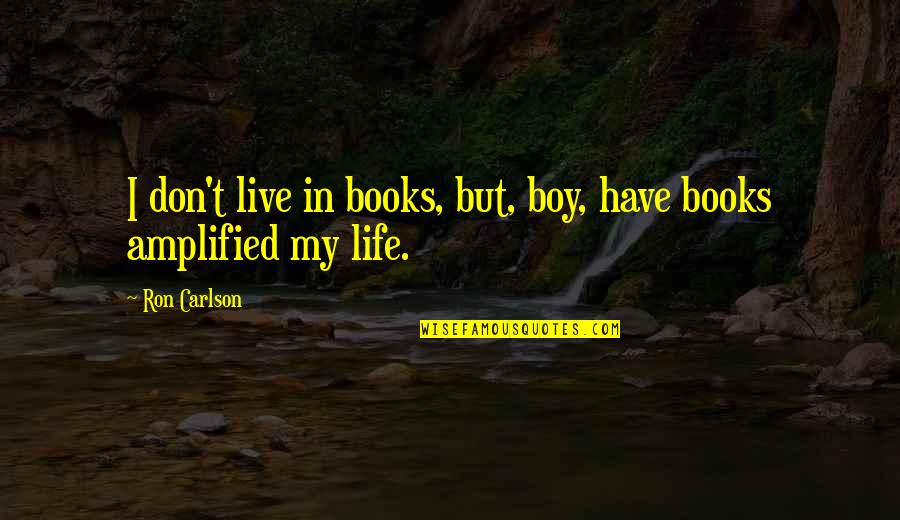 I Have My Own Life To Live Quotes By Ron Carlson: I don't live in books, but, boy, have