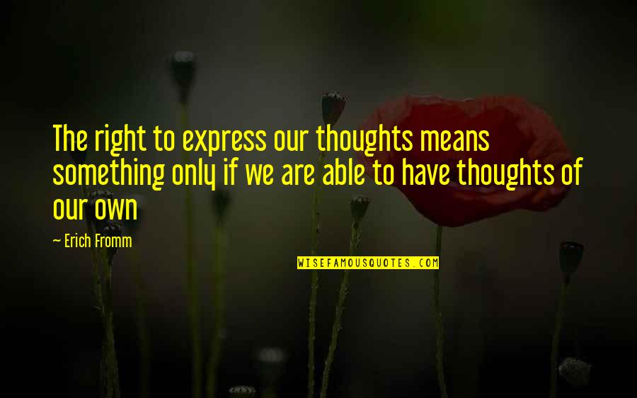 I Have My Own Thoughts Quotes By Erich Fromm: The right to express our thoughts means something