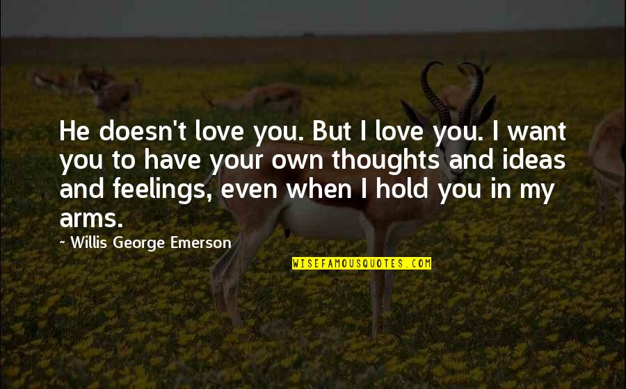 I Have My Own Thoughts Quotes By Willis George Emerson: He doesn't love you. But I love you.