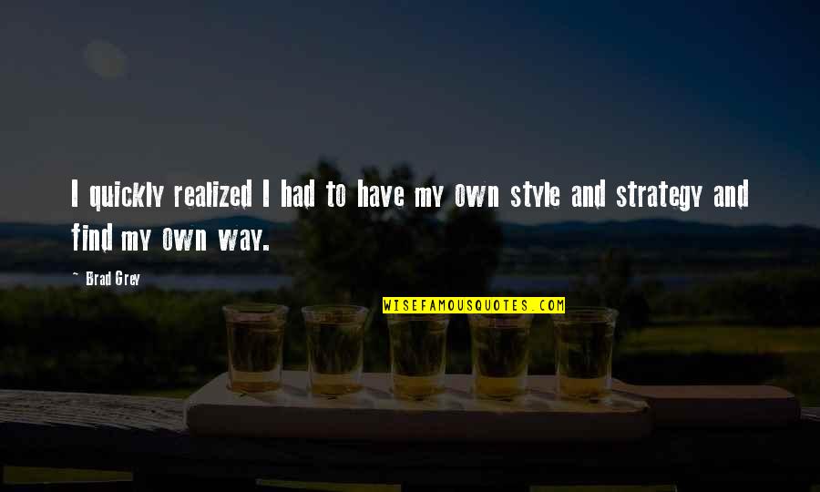 I Have My Own Way Quotes By Brad Grey: I quickly realized I had to have my