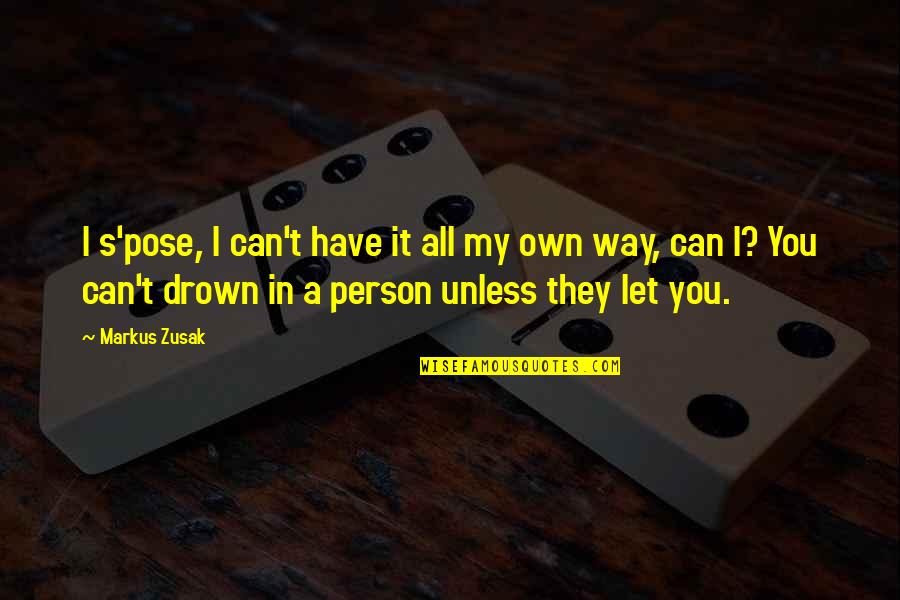 I Have My Own Way Quotes By Markus Zusak: I s'pose, I can't have it all my