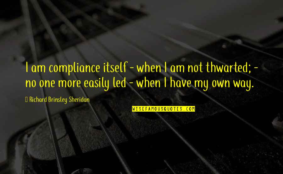 I Have My Own Way Quotes By Richard Brinsley Sheridan: I am compliance itself - when I am