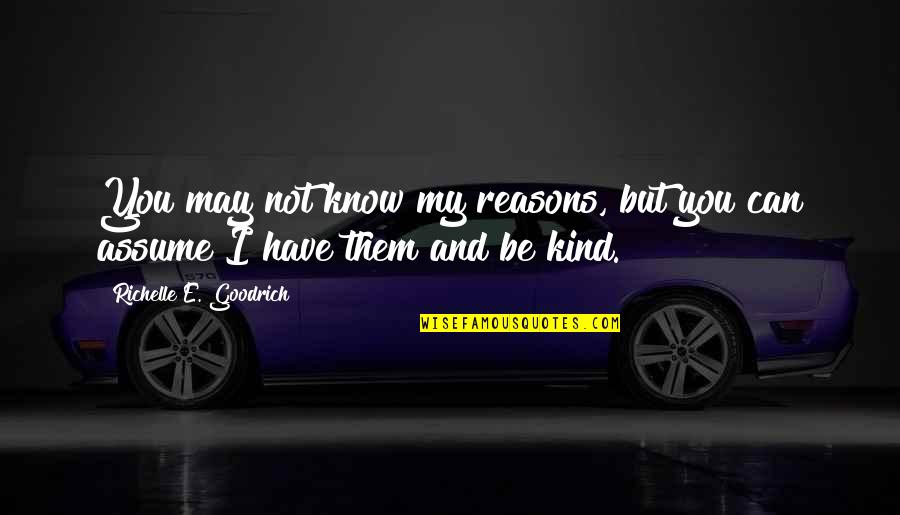 I Have My Reasons Quotes By Richelle E. Goodrich: You may not know my reasons, but you