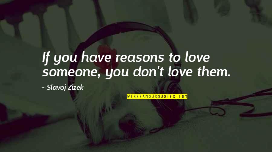 I Have My Reasons Quotes By Slavoj Zizek: If you have reasons to love someone, you