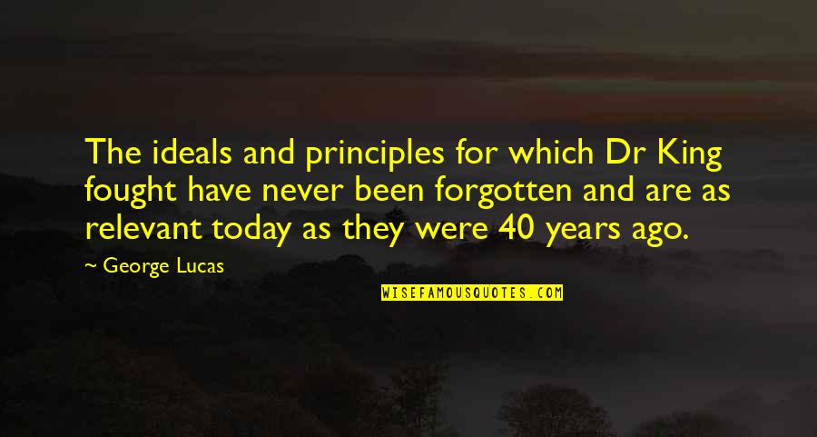 I Have Never Forgotten You Quotes By George Lucas: The ideals and principles for which Dr King I Have Never Forgotten You Quotes By George Lucas: The ideals and principles for which Dr King