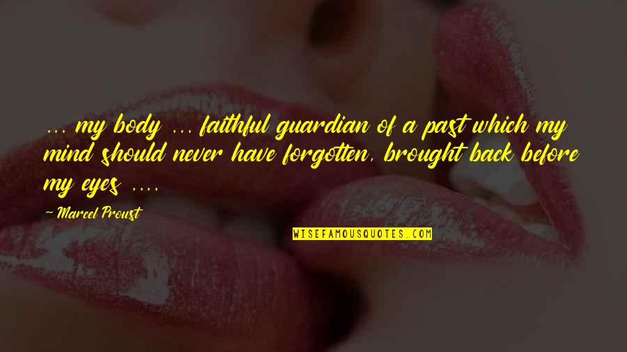 I Have Never Forgotten You Quotes By Marcel Proust: ... my body ... faithful guardian of a I Have Never Forgotten You Quotes By Marcel Proust: ... my body ... faithful guardian of a