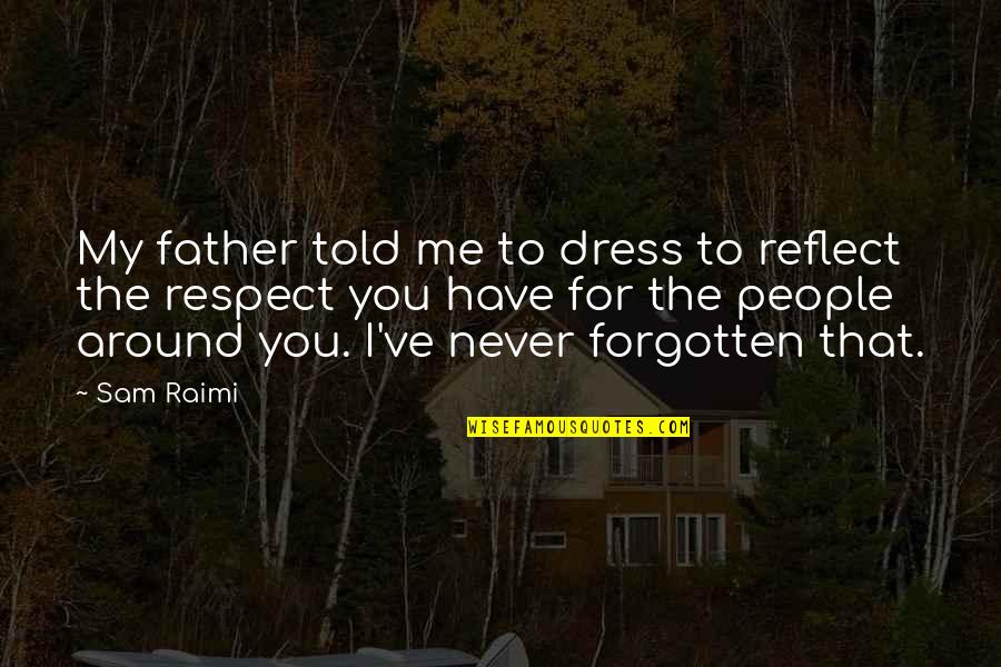 I Have Never Forgotten You Quotes By Sam Raimi: My father told me to dress to reflect I Have Never Forgotten You Quotes By Sam Raimi: My father told me to dress to reflect