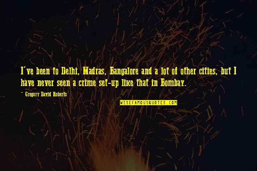 I Have Never Seen Quotes By Gregory David Roberts: I've been to Delhi, Madras, Bangalore and a I Have Never Seen Quotes By Gregory David Roberts: I've been to Delhi, Madras, Bangalore and a