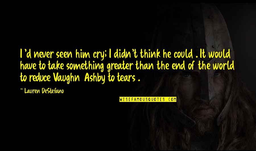 I Have Never Seen Quotes By Lauren DeStefano: I 'd never seen him cry; I didn't I Have Never Seen Quotes By Lauren DeStefano: I 'd never seen him cry; I didn't
