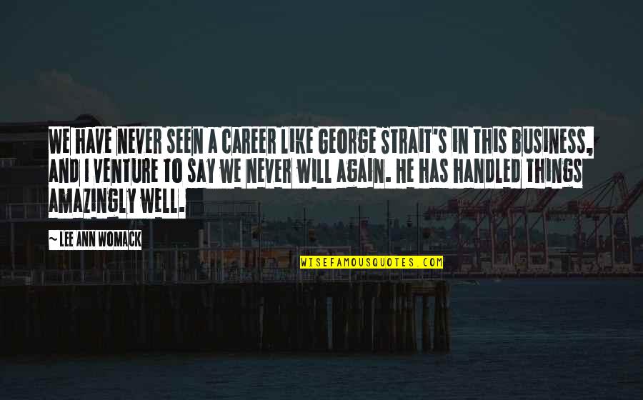 I Have Never Seen Quotes By Lee Ann Womack: We have never seen a career like George I Have Never Seen Quotes By Lee Ann Womack: We have never seen a career like George