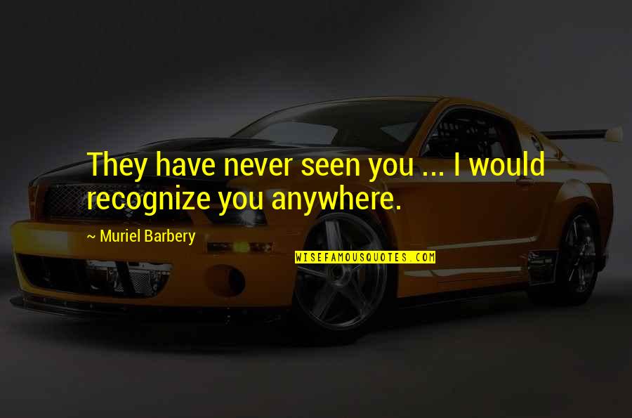 I Have Never Seen Quotes By Muriel Barbery: They have never seen you ... I would I Have Never Seen Quotes By Muriel Barbery: They have never seen you ... I would