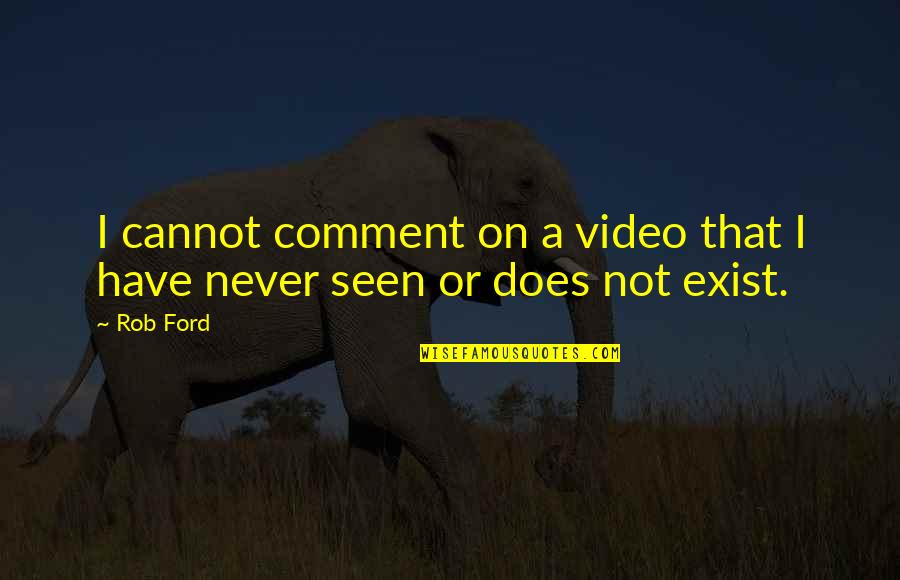 I Have Never Seen Quotes By Rob Ford: I cannot comment on a video that I
