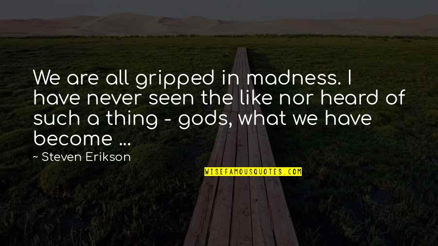 I Have Never Seen Quotes By Steven Erikson: We are all gripped in madness. I have I Have Never Seen Quotes By Steven Erikson: We are all gripped in madness. I have