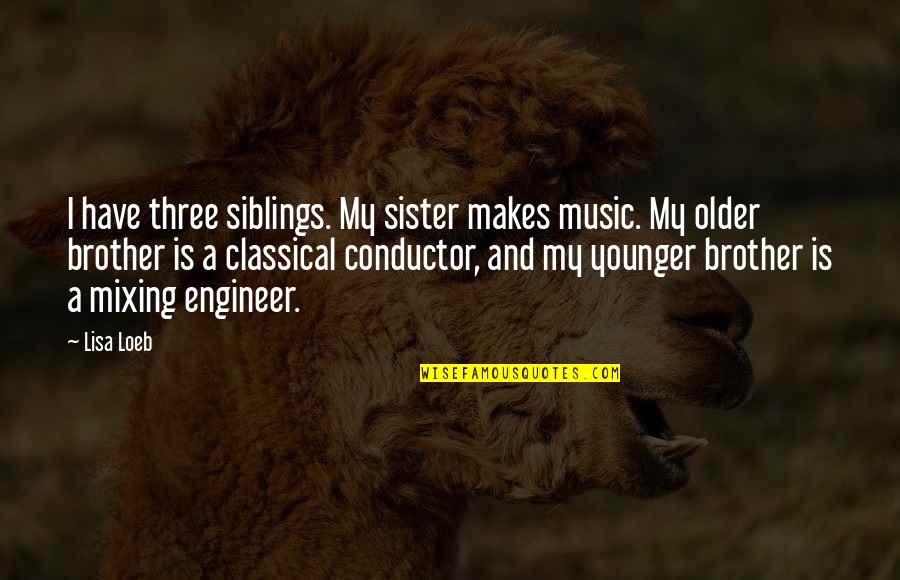 I Have No Brother And Sister Quotes By Lisa Loeb: I have three siblings. My sister makes music.