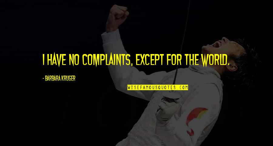 I Have No Complaints Quotes By Barbara Kruger: I have no complaints, except for the world. I Have No Complaints Quotes By Barbara Kruger: I have no complaints, except for the world.