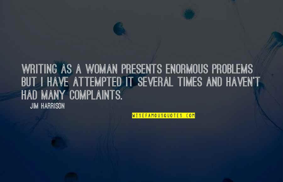 I Have No Complaints Quotes By Jim Harrison: Writing as a woman presents enormous problems but