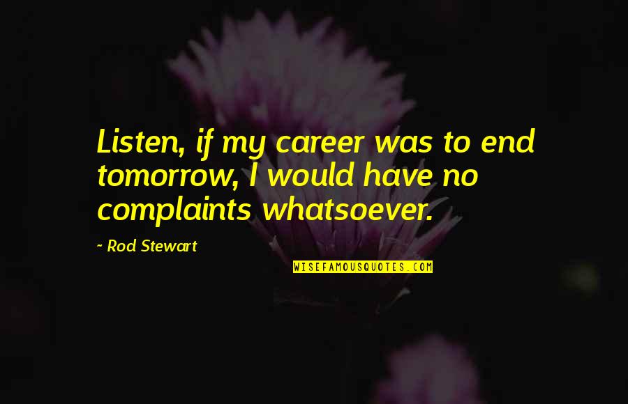 I Have No Complaints Quotes By Rod Stewart: Listen, if my career was to end tomorrow,