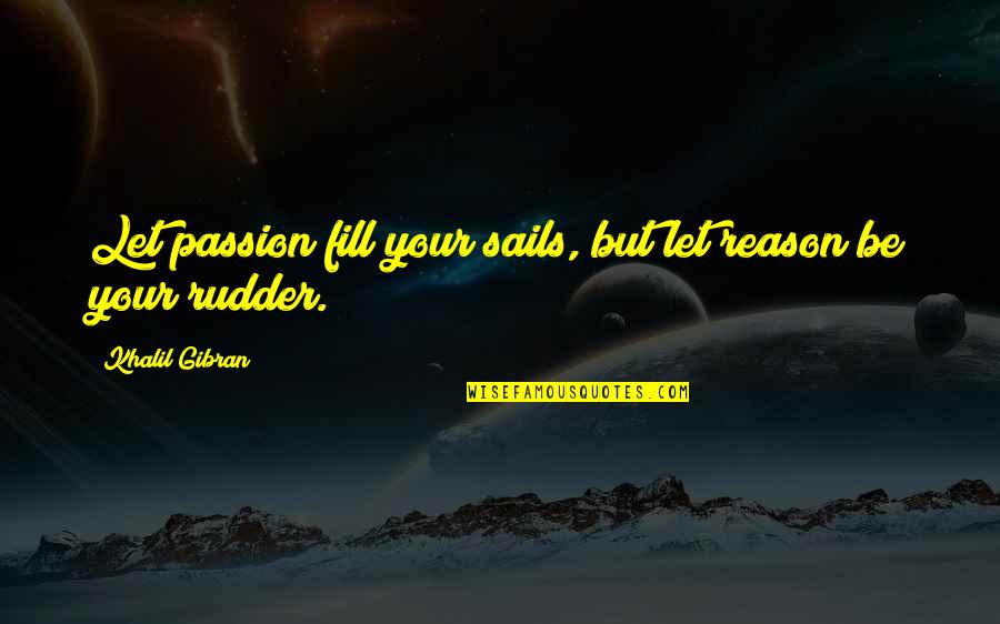 I Have No Desire To Learn Quotes By Khalil Gibran: Let passion fill your sails, but let reason