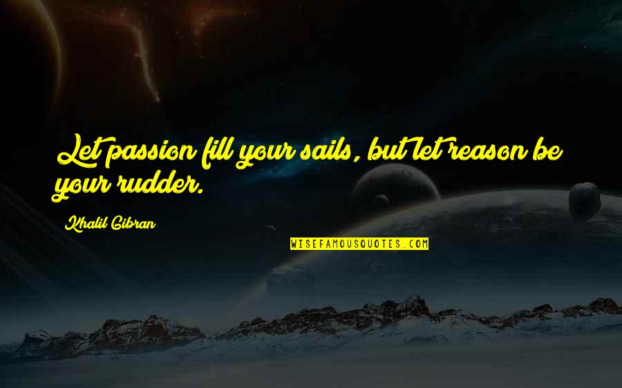 I Have No Desire To Learn Quotes By Khalil Gibran: Let passion fill your sails, but let reason I Have No Desire To Learn Quotes By Khalil Gibran: Let passion fill your sails, but let reason