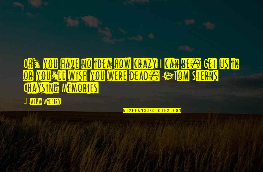 I Have No Dreams Quotes By Jalpa Williby: Oh, you have no idea how crazy I I Have No Dreams Quotes By Jalpa Williby: Oh, you have no idea how crazy I