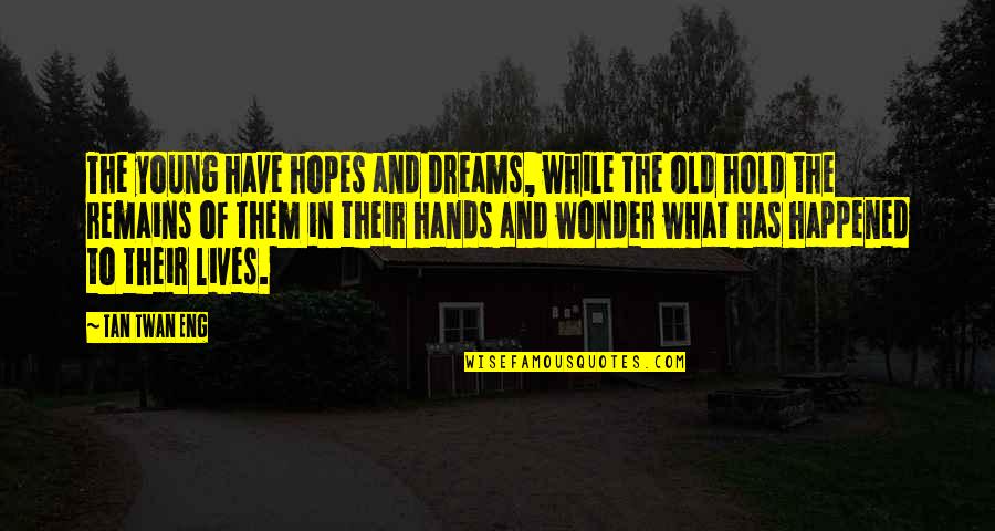 I Have No Dreams Quotes By Tan Twan Eng: The young have hopes and dreams, while the I Have No Dreams Quotes By Tan Twan Eng: The young have hopes and dreams, while the