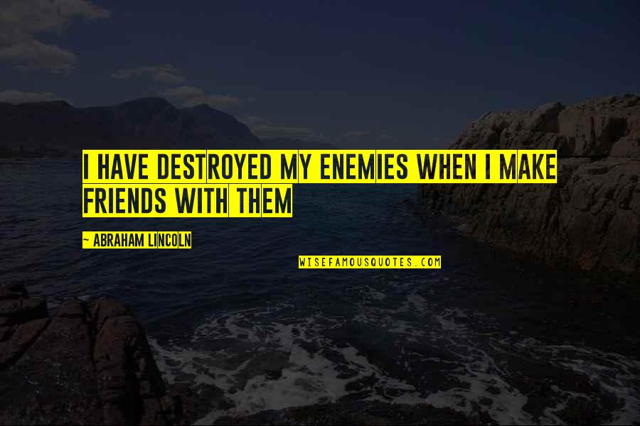 I Have No Enemies Quotes By Abraham Lincoln: I have destroyed my enemies when I make I Have No Enemies Quotes By Abraham Lincoln: I have destroyed my enemies when I make