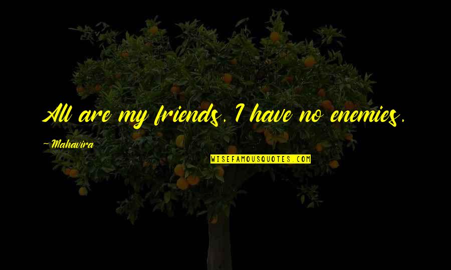 I Have No Enemies Quotes By Mahavira: All are my friends. I have no enemies. I Have No Enemies Quotes By Mahavira: All are my friends. I have no enemies.