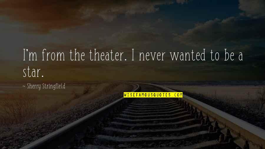 I Have No Friends Anymore Quotes By Sherry Stringfield: I'm from the theater. I never wanted to