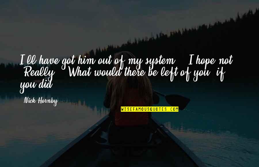 I Have No Hope Left Quotes By Nick Hornby: I'll have got him out of my system."