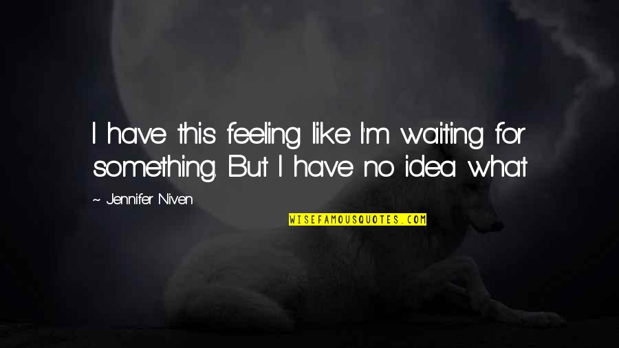 I Have No Idea Quotes By Jennifer Niven: I have this feeling like I'm waiting for