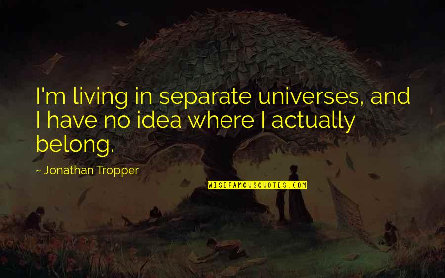 I Have No Idea Quotes By Jonathan Tropper: I'm living in separate universes, and I have